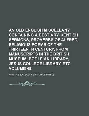 Book cover for An Old English Miscellany Containing a Bestiary, Kentish Sermons, Proverbs of Alfred, Religious Poems of the Thirteenth Century, from Manuscripts in the British Museum, Bodleian Library, Jesus College Library, Etc Volume 49