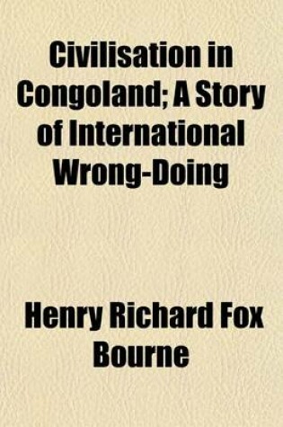 Cover of Civilisation in Congoland; A Story of International Wrong-Doing