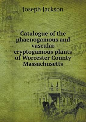 Book cover for Catalogue of the phaenogamous and vascular cryptogamous plants of Worcester County Massachusetts