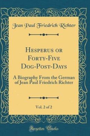 Cover of Hesperus or Forty-Five Dog-Post-Days, Vol. 2 of 2: A Biography From the German of Jean Paul Friedrich Richter (Classic Reprint)