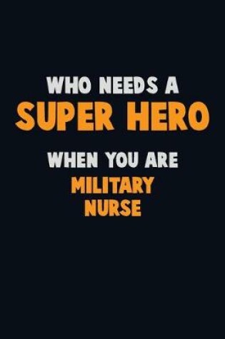 Cover of Who Need A SUPER HERO, When You Are military nurse