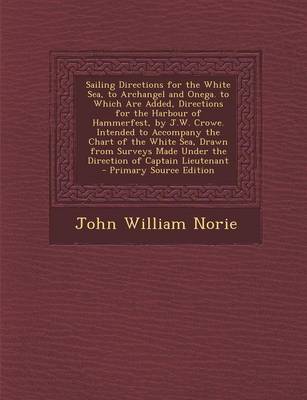 Book cover for Sailing Directions for the White Sea, to Archangel and Onega. to Which Are Added, Directions for the Harbour of Hammerfest, by J.W. Crowe. Intended to Accompany the Chart of the White Sea, Drawn from Surveys Made Under the Direction of Captain Lieutenant