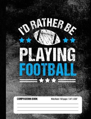 Book cover for I'd Rather Be Playing Football Composition Book, Wide Ruled, 150 pages (7.44 x 9.69)