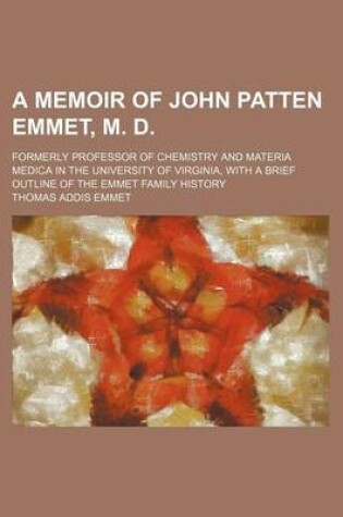 Cover of A Memoir of John Patten Emmet, M. D.; Formerly Professor of Chemistry and Materia Medica in the University of Virginia, with a Brief Outline of the Emmet Family History