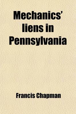 Book cover for Mechanics' Liens in Pennsylvania Under the Act of June 4, 1901; P.L. 431, and Supplements Thereto. with Forms and Decisions to Date