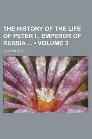 Cover of The History of the Life of Peter I., Emperor of Russia (Volume 3)