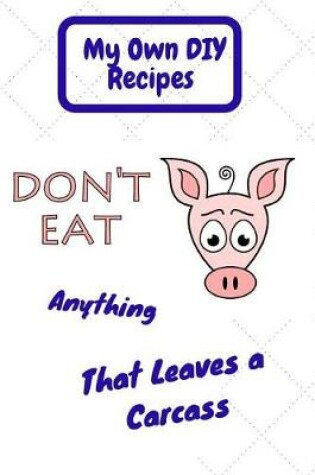 Cover of My Own DIY Recipes. Don't Eat Anything That Leaves a Carcass