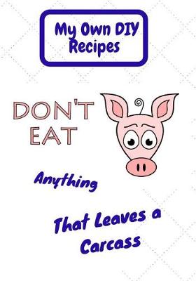 Book cover for My Own DIY Recipes. Don't Eat Anything That Leaves a Carcass