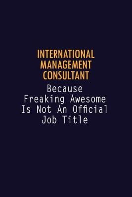 Book cover for International Management Consultant Because Freaking Awesome is not An Official Job Title