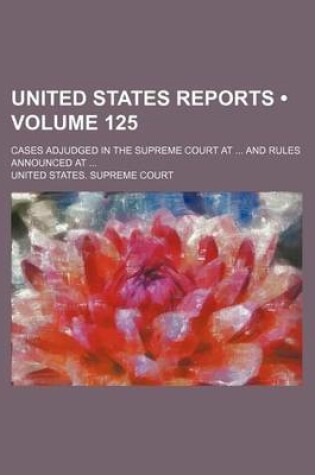 Cover of United States Reports (Volume 125); Cases Adjudged in the Supreme Court at and Rules Announced at