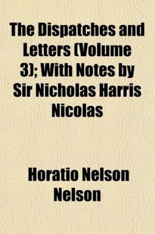 Cover of The Dispatches and Letters (Volume 3); With Notes by Sir Nicholas Harris Nicolas