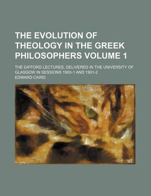 Book cover for The Evolution of Theology in the Greek Philosophers Volume 1; The Gifford Lectures, Delivered in the University of Glasgow in Sessions 1900-1 and 1901-2