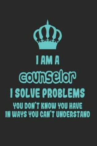 Cover of I Am a Counselor I Solve Problems You Don't Know You Have in Ways You Can't Understand