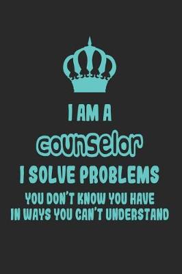 Book cover for I Am a Counselor I Solve Problems You Don't Know You Have in Ways You Can't Understand