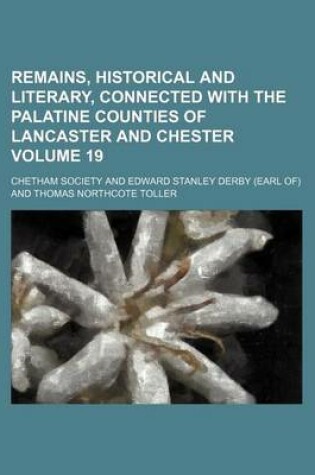 Cover of Remains, Historical and Literary, Connected with the Palatine Counties of Lancaster and Chester Volume 19