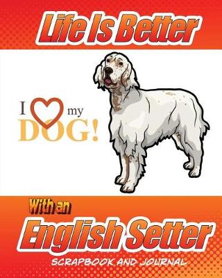 Cover of Life Is Better With A English Setter Scrapbook and Journal