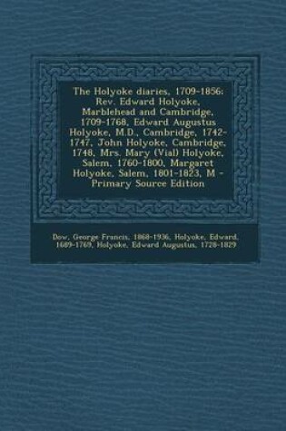 Cover of The Holyoke Diaries, 1709-1856; REV. Edward Holyoke, Marblehead and Cambridge, 1709-1768, Edward Augustus Holyoke, M.D., Cambridge, 1742-1747, John Ho