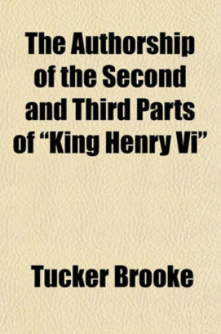 Cover of The Authorship of the Second and Third Parts of "King Henry VI"