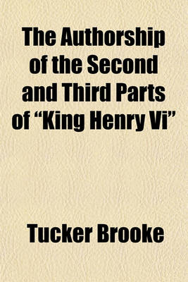 Book cover for The Authorship of the Second and Third Parts of "King Henry VI"