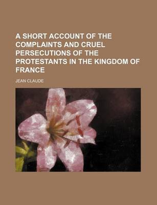 Book cover for A Short Account of the Complaints and Cruel Persecutions of the Protestants in the Kingdom of France