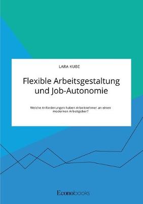 Book cover for Flexible Arbeitsgestaltung und Job-Autonomie. Welche Anforderungen haben Arbeitnehmer an einen modernen Arbeitgeber?