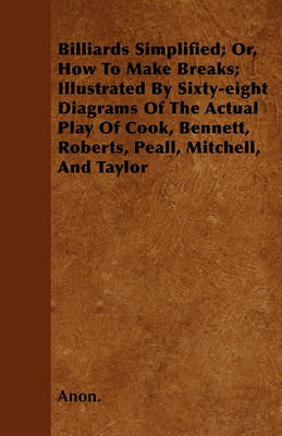 Book cover for Billiards Simplified; Or, How To Make Breaks; Illustrated By Sixty-eight Diagrams Of The Actual Play Of Cook, Bennett, Roberts, Peall, Mitchell, And Taylor