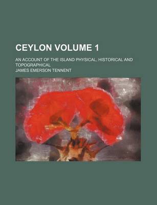 Book cover for Ceylon Volume 1; An Account of the Island Physical, Historical and Topographical