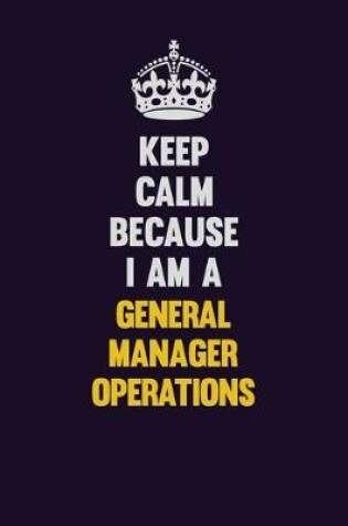 Cover of Keep Calm Because I Am A General Manager Operations