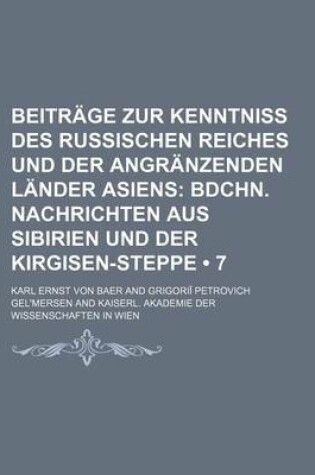 Cover of Beitrage Zur Kenntniss Des Russischen Reiches Und Der Angranzenden Lander Asiens (7); Bdchn. Nachrichten Aus Sibirien Und Der Kirgisen-Steppe