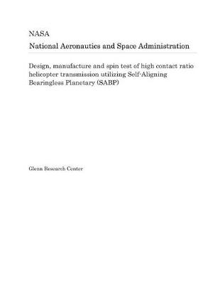 Book cover for Design, Manufacture and Spin Test of High Contact Ratio Helicopter Transmission Utilizing Self-Aligning Bearingless Planetary (Sabp)