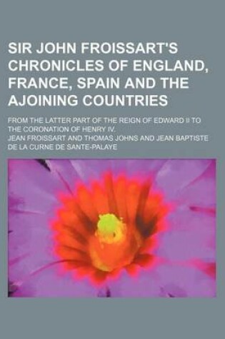 Cover of Sir John Froissart's Chronicles of England, France, Spain and the Ajoining Countries (Volume 9); From the Latter Part of the Reign of Edward II to the Coronation of Henry IV.