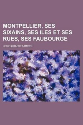 Cover of Montpellier, Ses Sixains, Ses Iles Et Ses Rues, Ses Faubourge