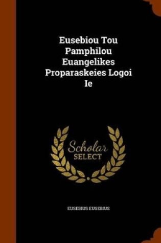 Cover of Eusebiou Tou Pamphilou Euangelikes Proparaskeies Logoi Ie