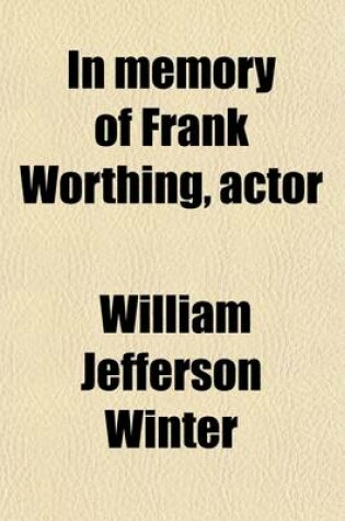 Cover of In Memory of Frank Worthing, Actor; Born at Edinburgh, Scotland, October 12, 1866, Died at Detroit, Michigan, December 27, 1910