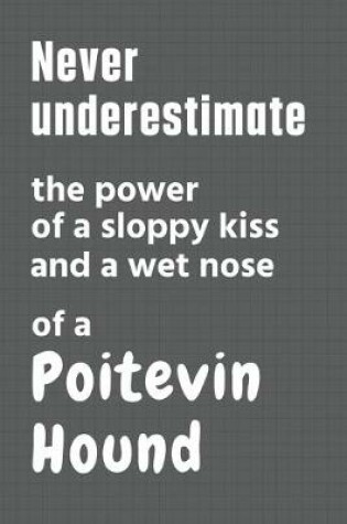 Cover of Never underestimate the power of a sloppy kiss and a wet nose of a Poitevin Hound