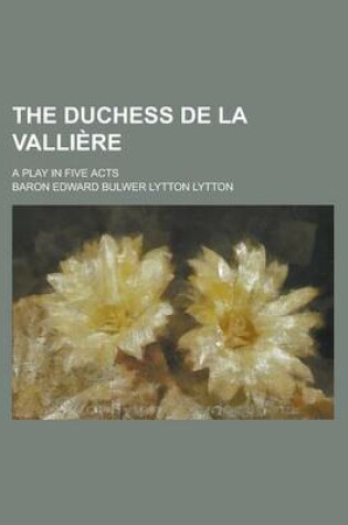 Cover of The Duchess de La Valli Re; A Play in Five Acts