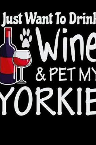 Cover of I Just Want to Drink Wine & Pet My Yorkie