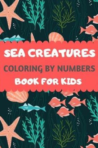 Cover of Sea Creatures Coloring By Numbers Book For Kids