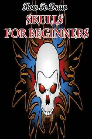 Cover of How To Draw Skulls For Beginners