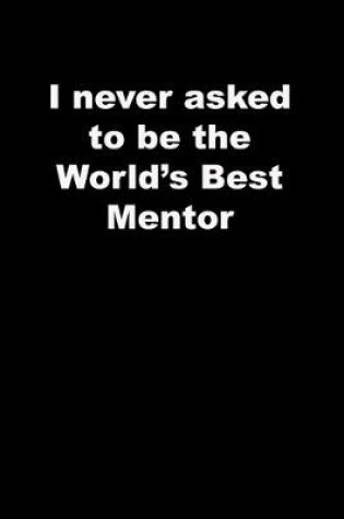 Cover of I never asked to be the World's Best Mentor