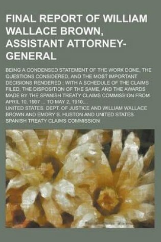 Cover of Final Report of William Wallace Brown, Assistant Attorney-General; Being a Condensed Statement of the Work Done, the Questions Considered, and the Most Important Decisions Rendered