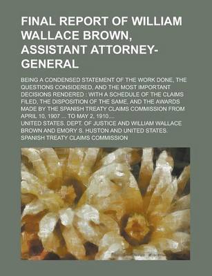 Book cover for Final Report of William Wallace Brown, Assistant Attorney-General; Being a Condensed Statement of the Work Done, the Questions Considered, and the Most Important Decisions Rendered