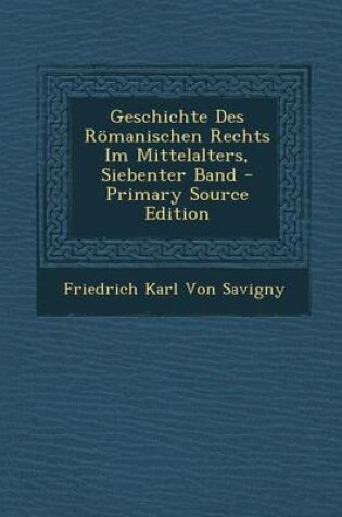 Cover of Geschichte Des Romanischen Rechts Im Mittelalters, Siebenter Band