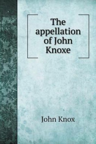 Cover of The appellation of John Knoxe