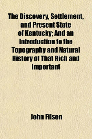 Cover of The Discovery, Settlement, and Present State of Kentucky; And an Introduction to the Topography and Natural History of That Rich and Important