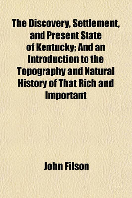 Book cover for The Discovery, Settlement, and Present State of Kentucky; And an Introduction to the Topography and Natural History of That Rich and Important