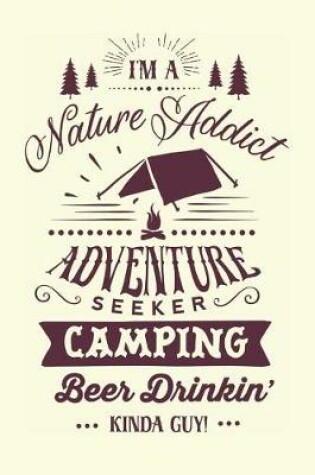 Cover of I'm a Nature Addict Adventure Seeker Camping Beer Drinkin Kinda Guy