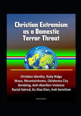 Book cover for Christian Extremism as a Domestic Terror Threat - Christian Identity, Ruby Ridge, Waco, Mountainhome, Oklahoma City Bombing, Anti-Abortion Violence, Racial Hatred, Ku Klux Klan, Anti-Semitism