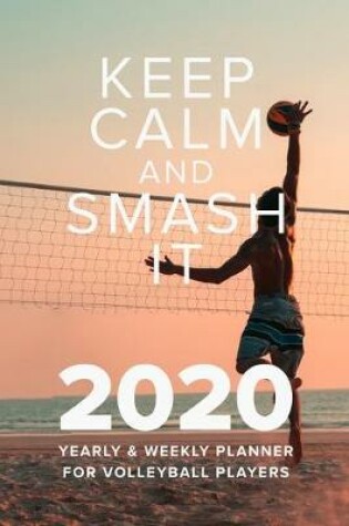 Cover of Keep Calm And Smash It 2020 Yearly And Weekly Planner For Volleyball Players