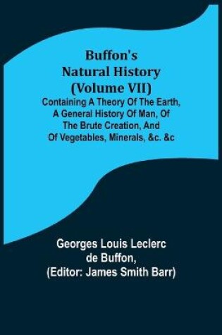 Cover of Buffon's Natural History (Volume VII); Containing a Theory of the Earth, a General History of Man, of the Brute Creation, and of Vegetables, Minerals, &c. &c